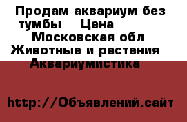 Продам аквариум без тумбы. › Цена ­ 7 000 - Московская обл. Животные и растения » Аквариумистика   